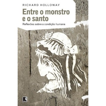 Entre o Monstro e o Santo - Reflexões Sobre A Condição Humana
