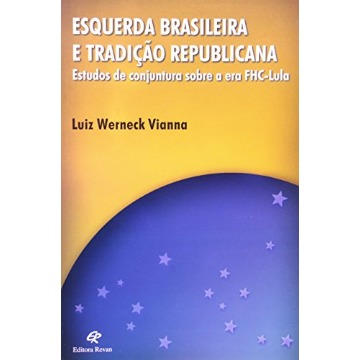 Esquerda Brasileira e Tradição Republicana - Estudos de Conjuntura Sobre a Era Fhc-lula
