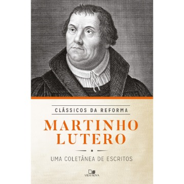 Martinho Lutero: Uma Coletânea de Escritos - Série Clássicos da Reforma