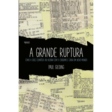 A Grande Ruptura - Como A Crise Climática Vai Acabar Com o Consumo e Criar Um Novo Mundo