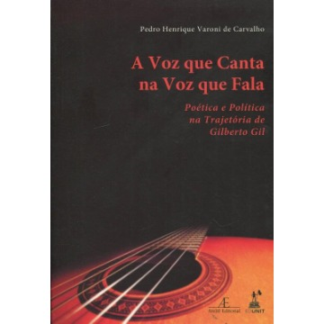 A Voz Que Canta Na Voz Que Fala - Poética E Política Na Trajetória De Gilberto Gil