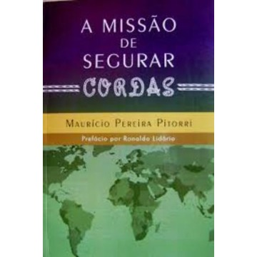 A Missão De Segurar Cordas - Maurício Pereira Pitorri
